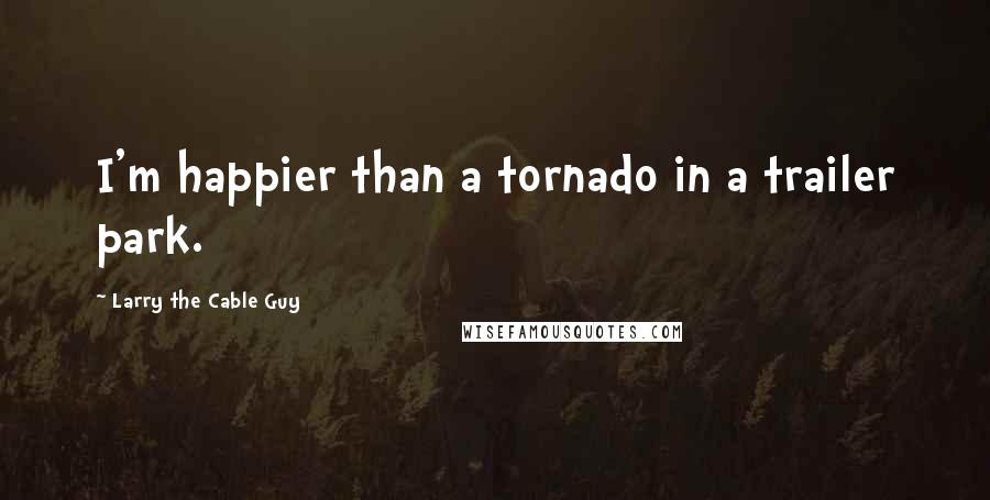 Larry The Cable Guy Quotes: I'm happier than a tornado in a trailer park.