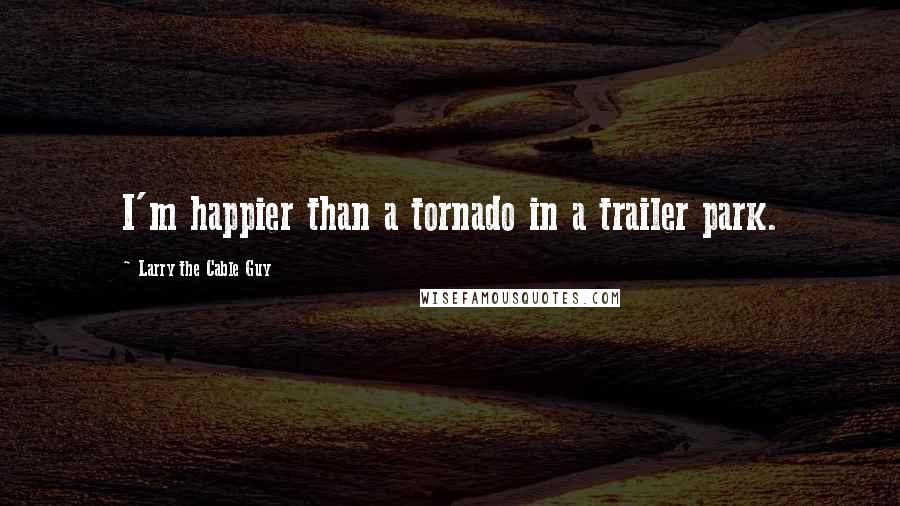 Larry The Cable Guy Quotes: I'm happier than a tornado in a trailer park.