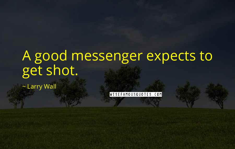 Larry Wall Quotes: A good messenger expects to get shot.