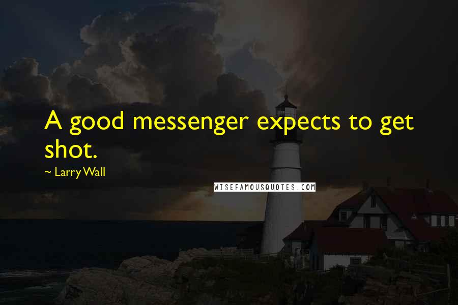 Larry Wall Quotes: A good messenger expects to get shot.