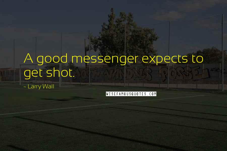 Larry Wall Quotes: A good messenger expects to get shot.