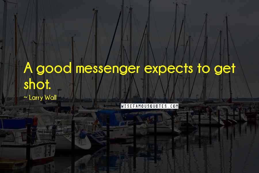 Larry Wall Quotes: A good messenger expects to get shot.