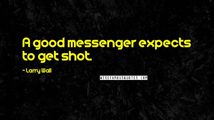Larry Wall Quotes: A good messenger expects to get shot.