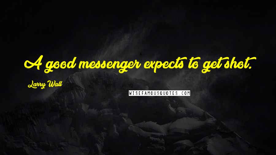 Larry Wall Quotes: A good messenger expects to get shot.