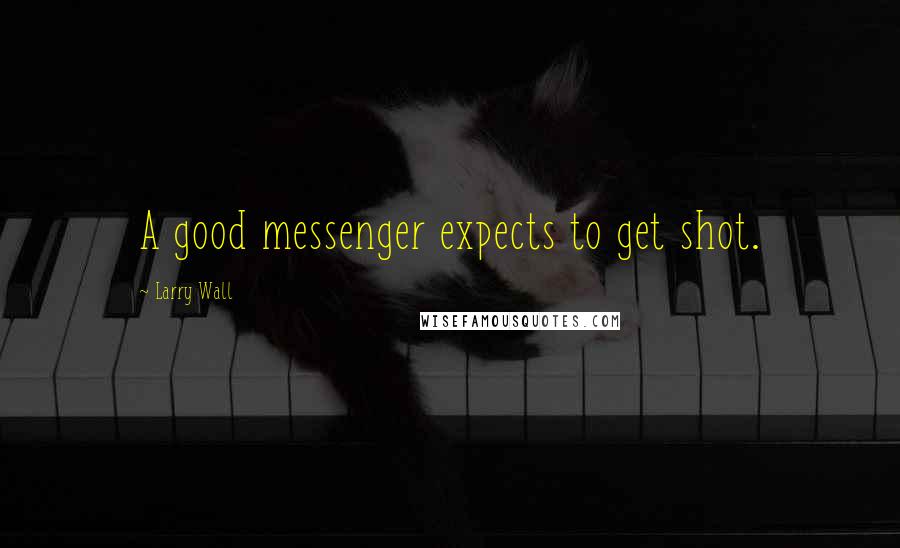 Larry Wall Quotes: A good messenger expects to get shot.