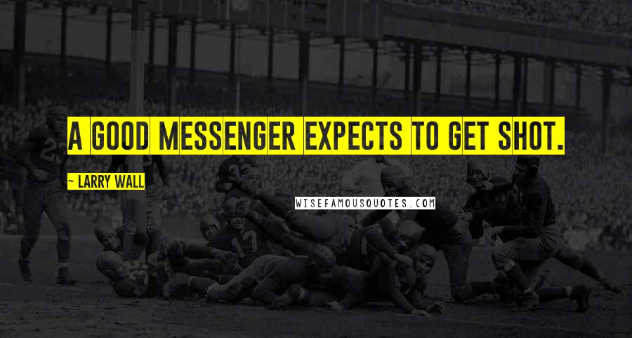 Larry Wall Quotes: A good messenger expects to get shot.