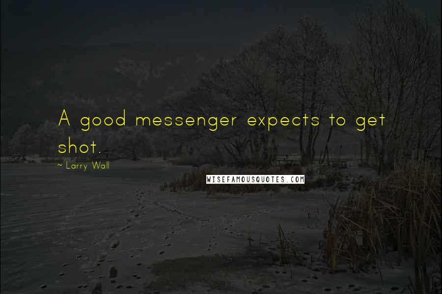 Larry Wall Quotes: A good messenger expects to get shot.