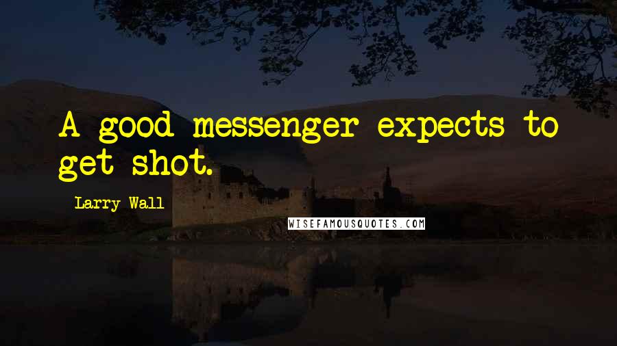 Larry Wall Quotes: A good messenger expects to get shot.