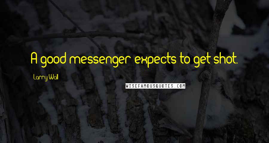 Larry Wall Quotes: A good messenger expects to get shot.