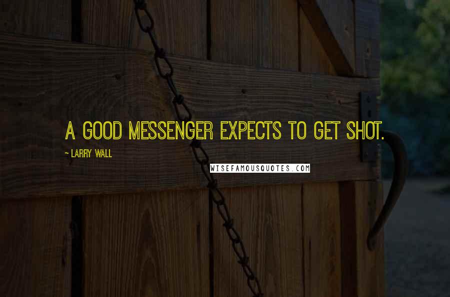 Larry Wall Quotes: A good messenger expects to get shot.