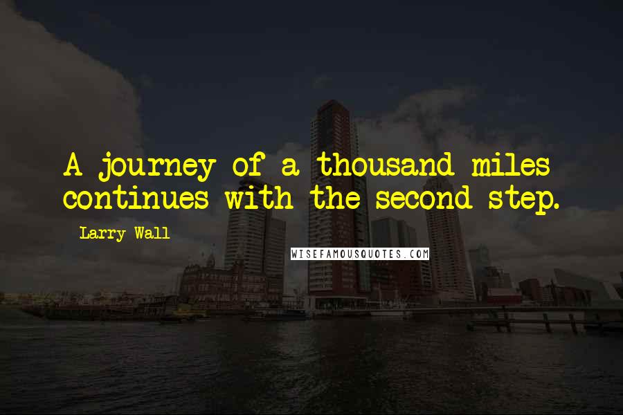 Larry Wall Quotes: A journey of a thousand miles continues with the second step.