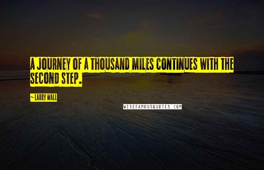 Larry Wall Quotes: A journey of a thousand miles continues with the second step.