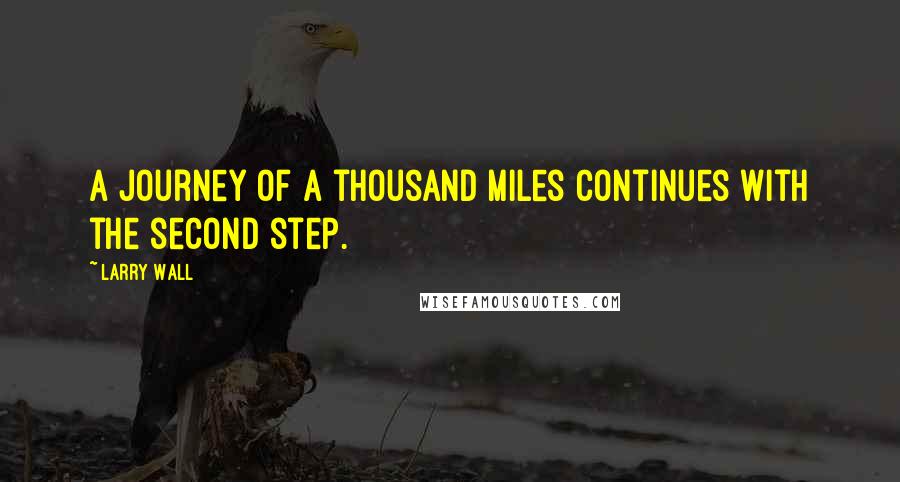 Larry Wall Quotes: A journey of a thousand miles continues with the second step.