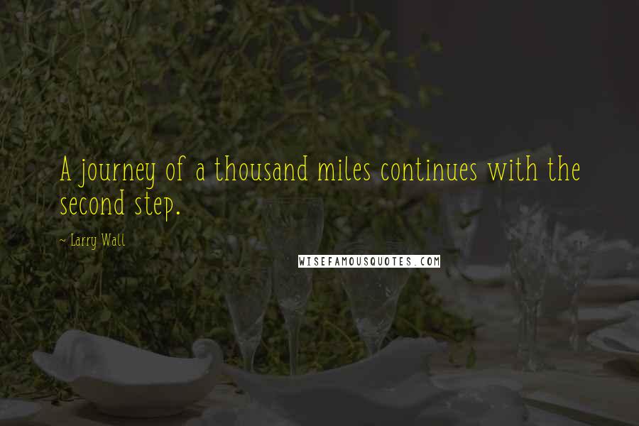 Larry Wall Quotes: A journey of a thousand miles continues with the second step.