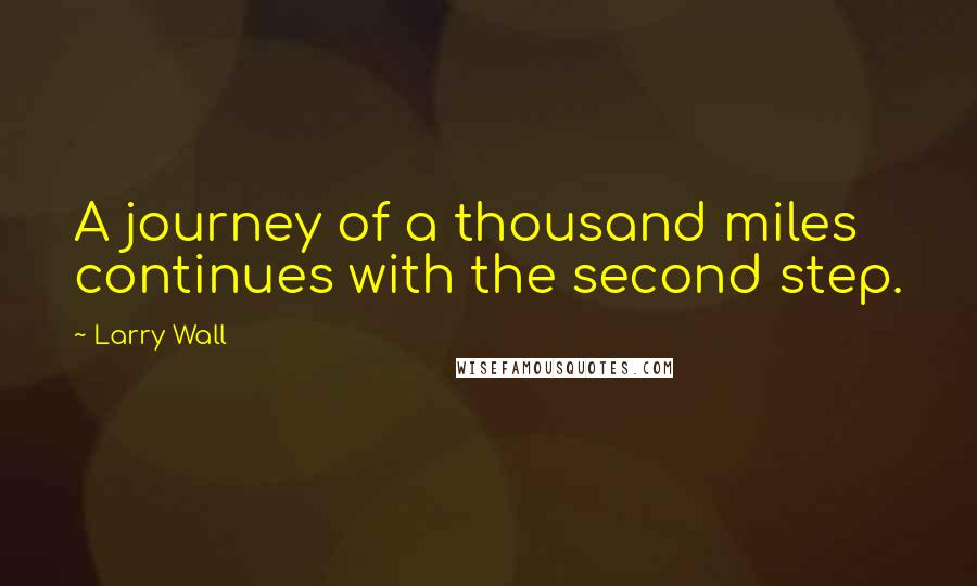 Larry Wall Quotes: A journey of a thousand miles continues with the second step.