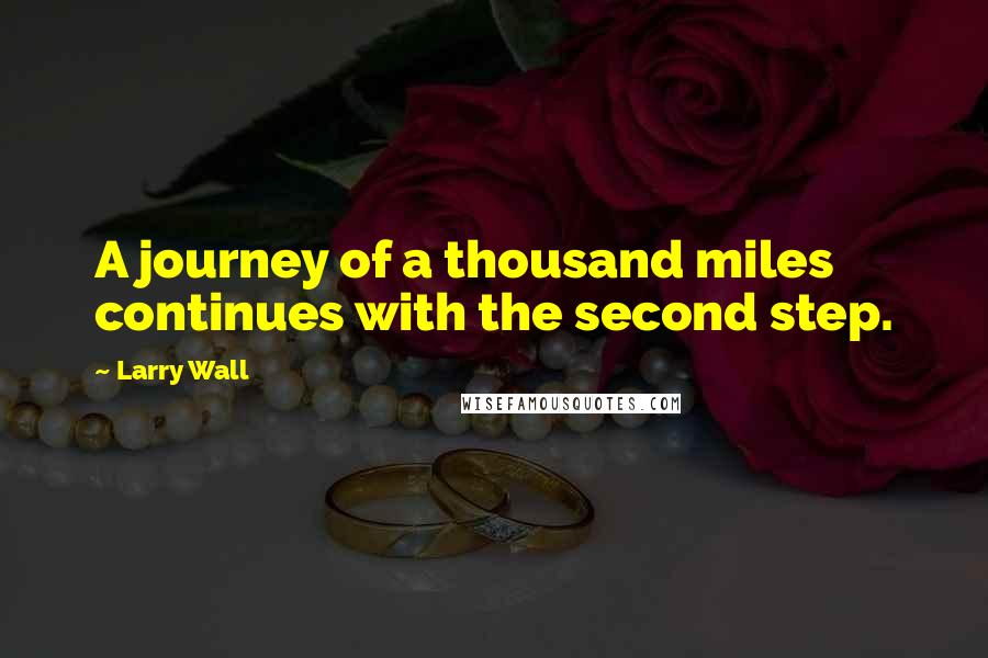 Larry Wall Quotes: A journey of a thousand miles continues with the second step.