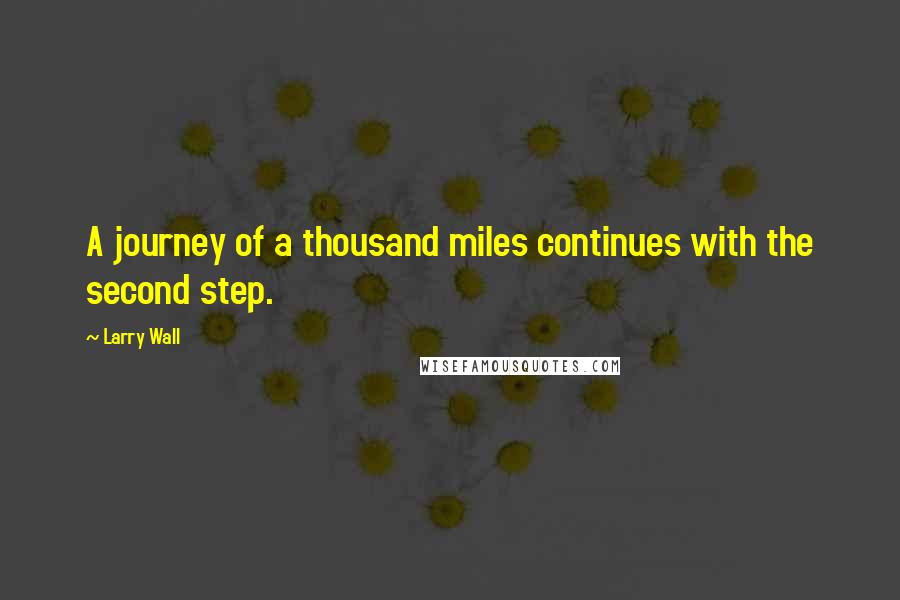 Larry Wall Quotes: A journey of a thousand miles continues with the second step.