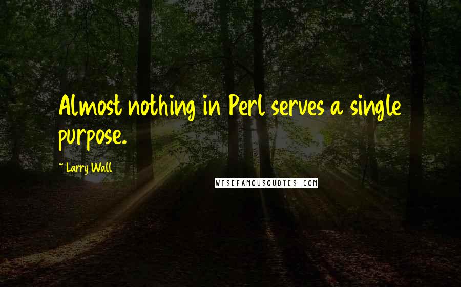 Larry Wall Quotes: Almost nothing in Perl serves a single purpose.