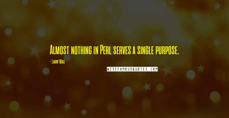 Larry Wall Quotes: Almost nothing in Perl serves a single purpose.