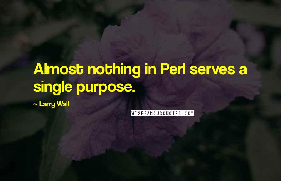 Larry Wall Quotes: Almost nothing in Perl serves a single purpose.