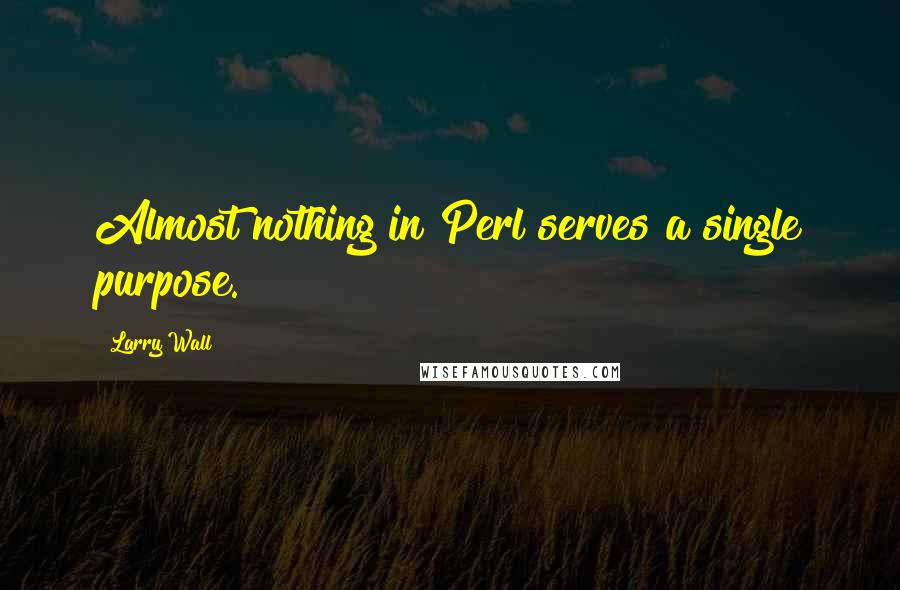 Larry Wall Quotes: Almost nothing in Perl serves a single purpose.