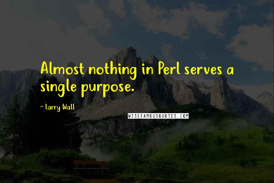 Larry Wall Quotes: Almost nothing in Perl serves a single purpose.