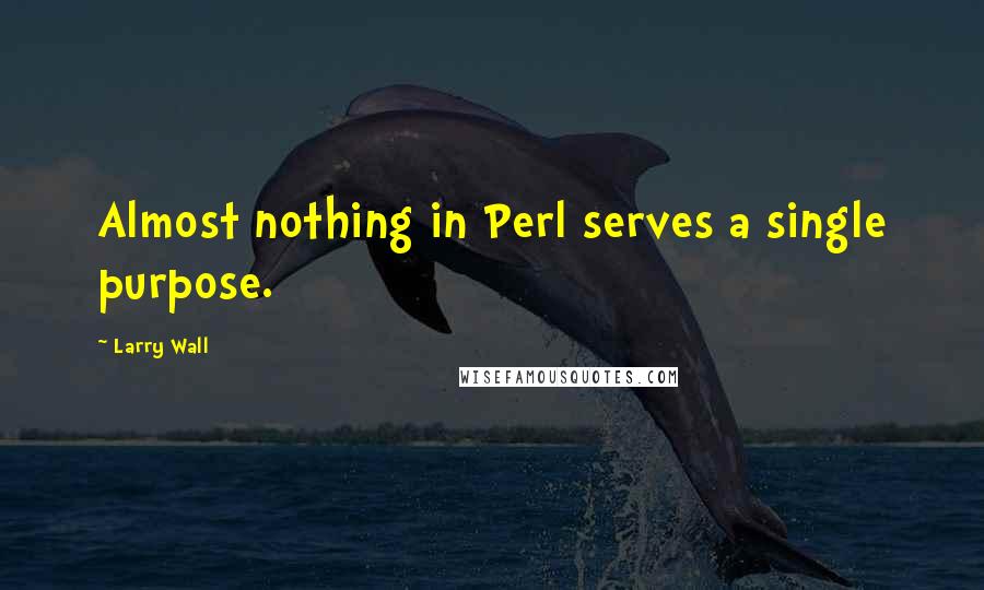 Larry Wall Quotes: Almost nothing in Perl serves a single purpose.