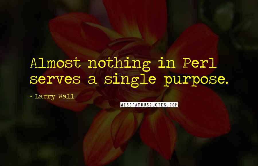 Larry Wall Quotes: Almost nothing in Perl serves a single purpose.