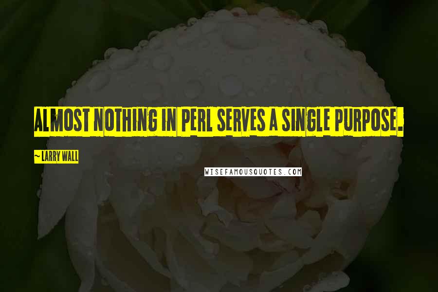 Larry Wall Quotes: Almost nothing in Perl serves a single purpose.