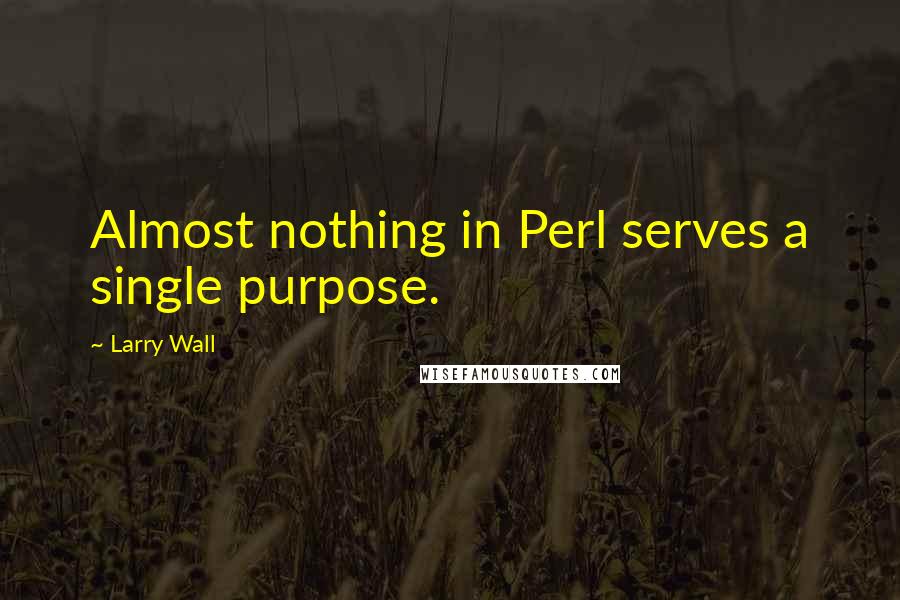 Larry Wall Quotes: Almost nothing in Perl serves a single purpose.