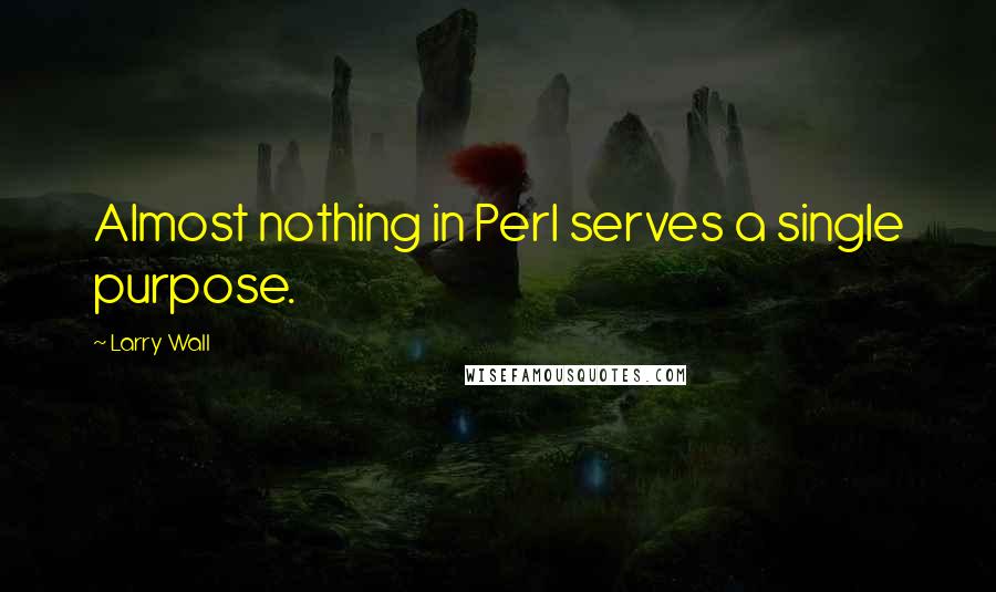 Larry Wall Quotes: Almost nothing in Perl serves a single purpose.
