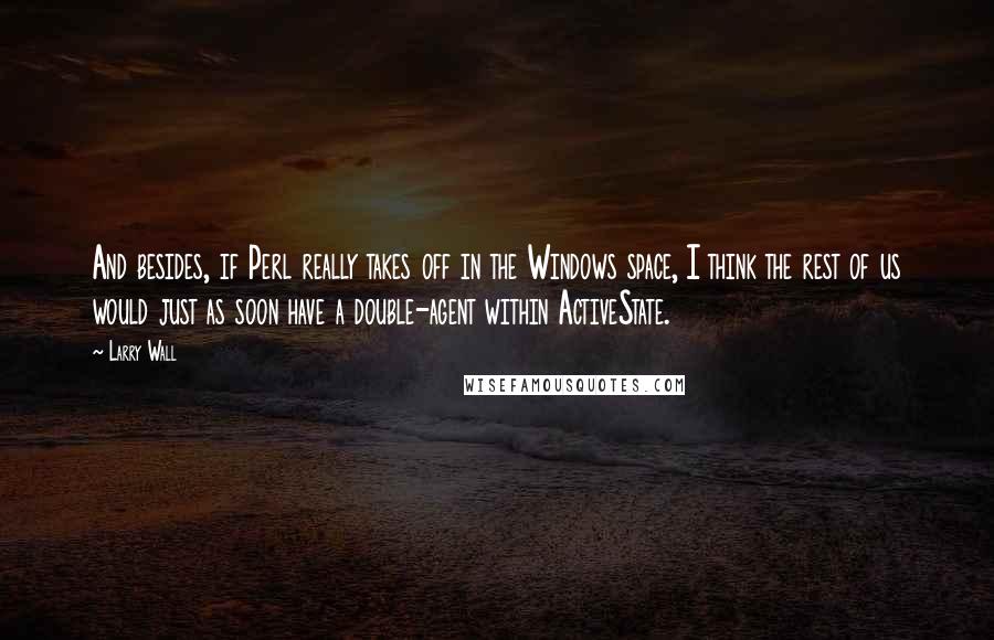 Larry Wall Quotes: And besides, if Perl really takes off in the Windows space, I think the rest of us would just as soon have a double-agent within ActiveState.