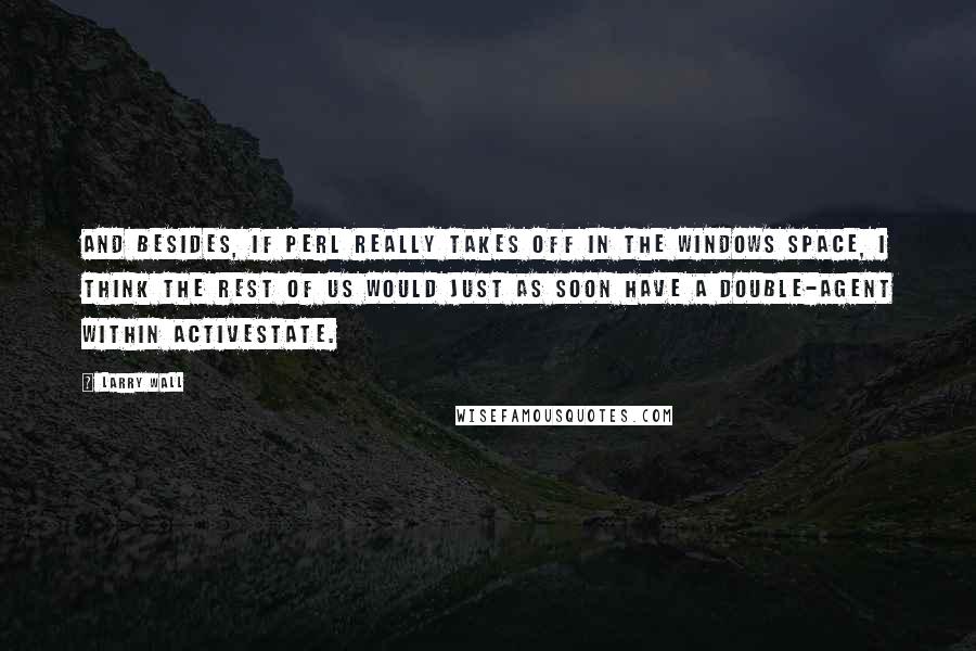 Larry Wall Quotes: And besides, if Perl really takes off in the Windows space, I think the rest of us would just as soon have a double-agent within ActiveState.