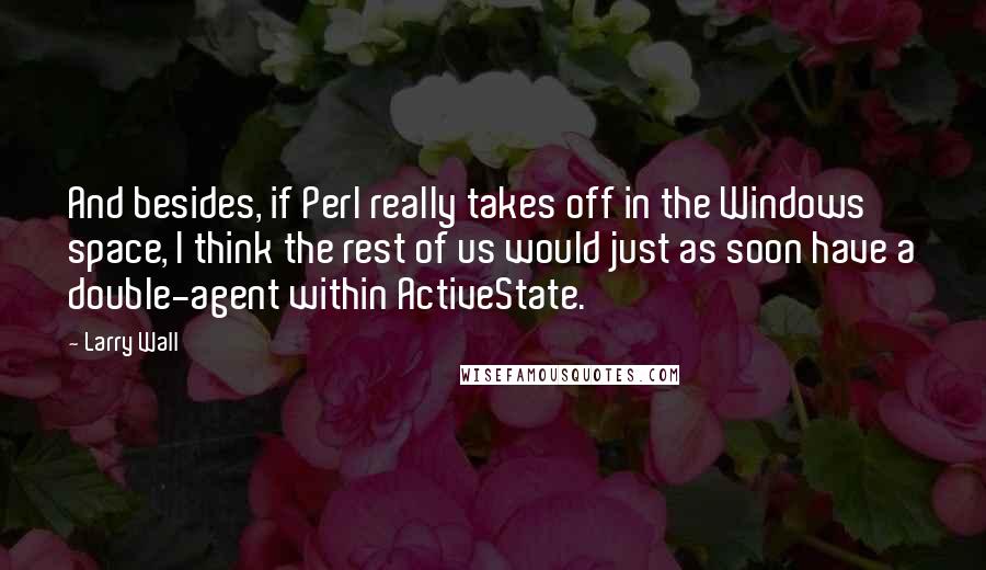 Larry Wall Quotes: And besides, if Perl really takes off in the Windows space, I think the rest of us would just as soon have a double-agent within ActiveState.