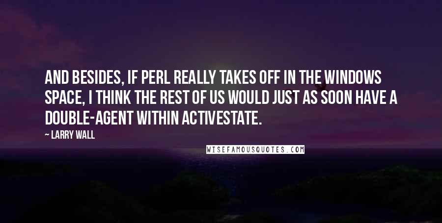 Larry Wall Quotes: And besides, if Perl really takes off in the Windows space, I think the rest of us would just as soon have a double-agent within ActiveState.