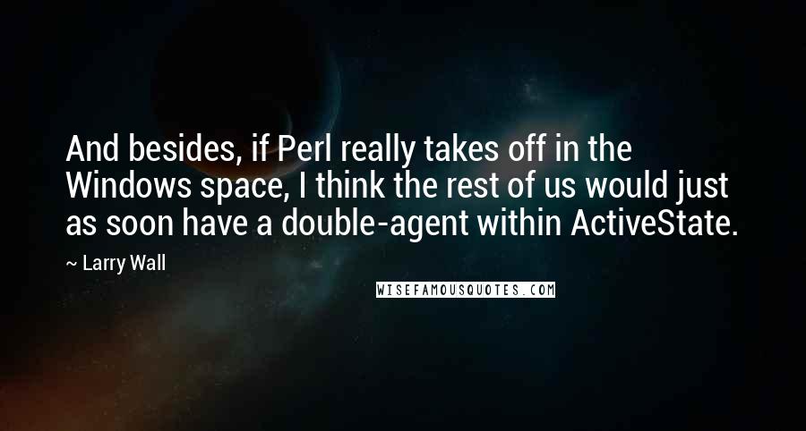 Larry Wall Quotes: And besides, if Perl really takes off in the Windows space, I think the rest of us would just as soon have a double-agent within ActiveState.