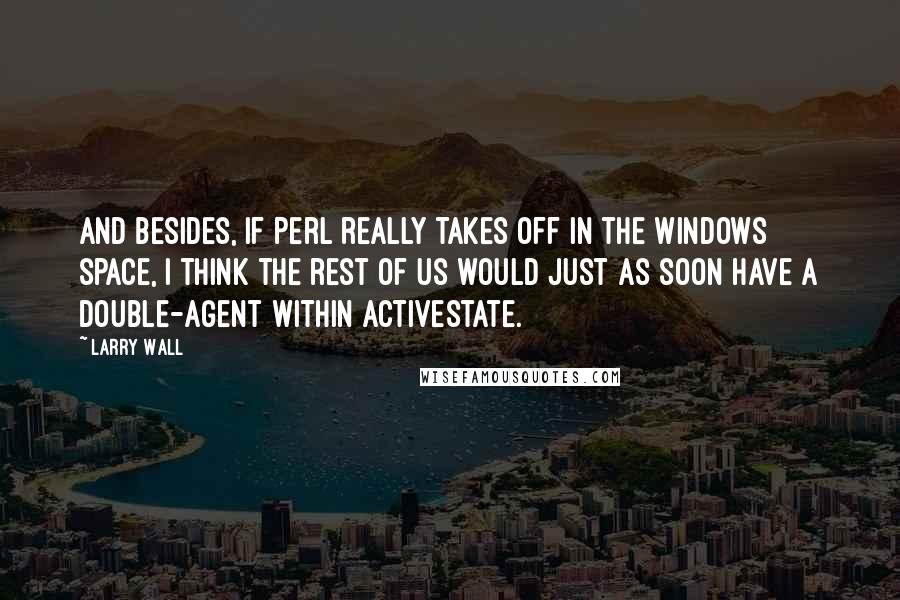 Larry Wall Quotes: And besides, if Perl really takes off in the Windows space, I think the rest of us would just as soon have a double-agent within ActiveState.