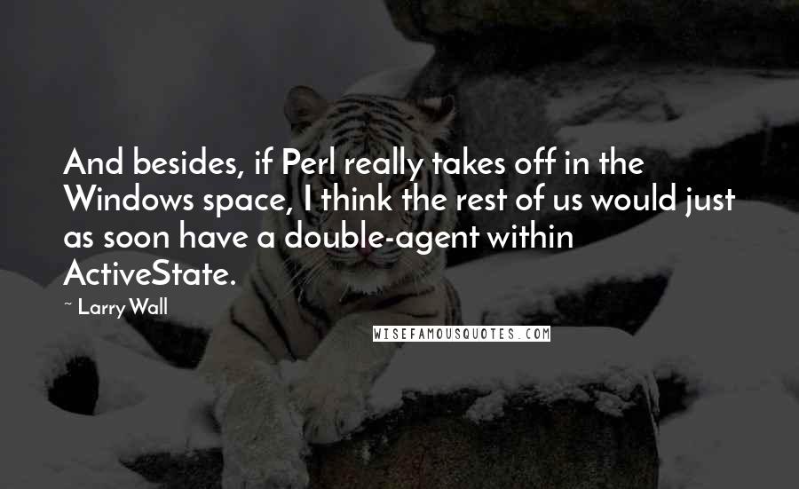 Larry Wall Quotes: And besides, if Perl really takes off in the Windows space, I think the rest of us would just as soon have a double-agent within ActiveState.