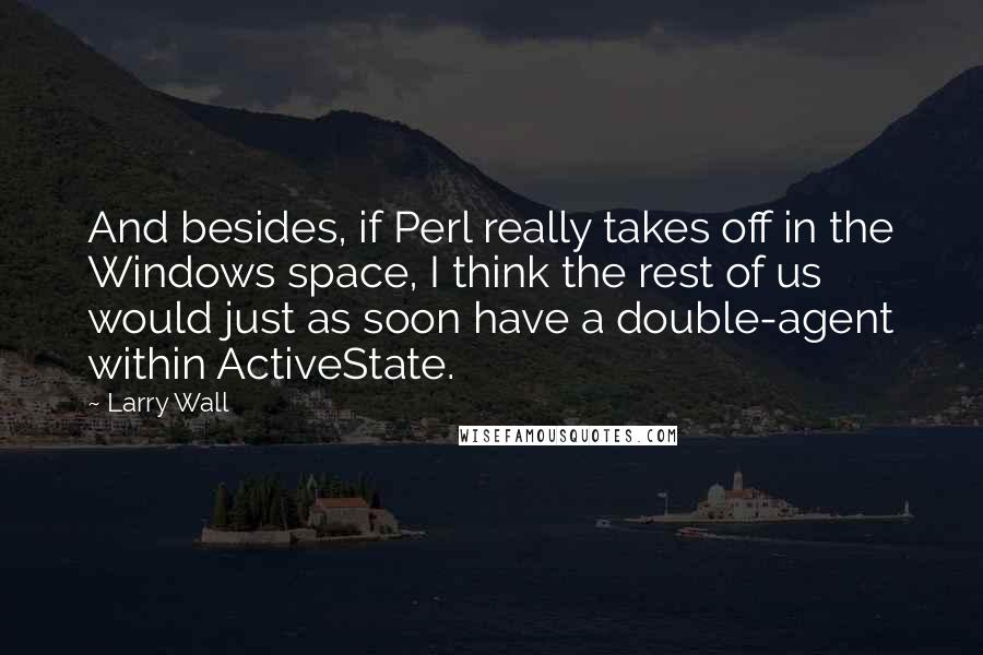 Larry Wall Quotes: And besides, if Perl really takes off in the Windows space, I think the rest of us would just as soon have a double-agent within ActiveState.