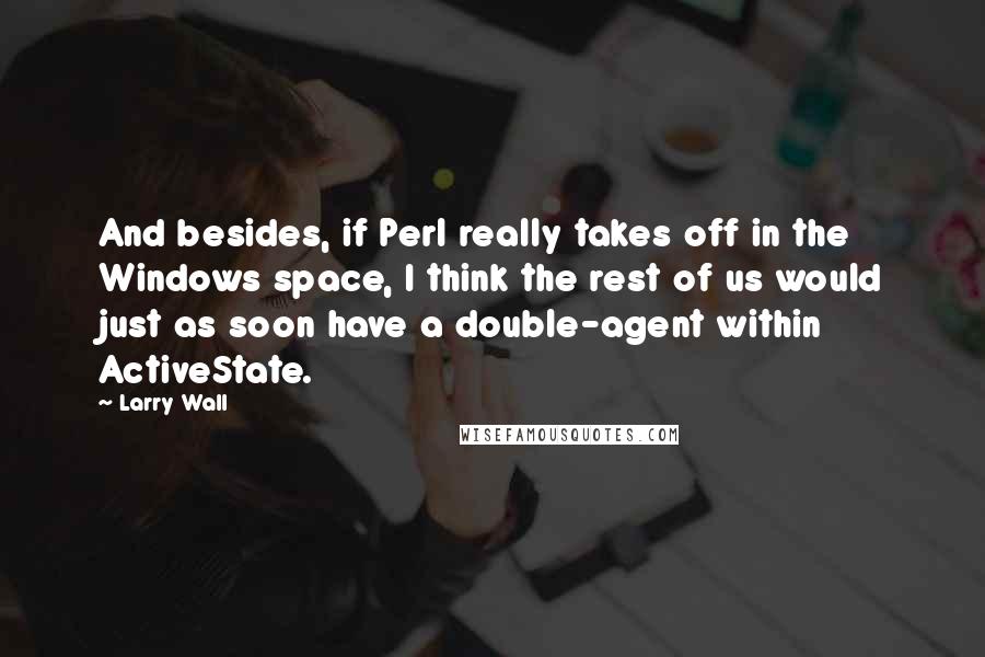 Larry Wall Quotes: And besides, if Perl really takes off in the Windows space, I think the rest of us would just as soon have a double-agent within ActiveState.