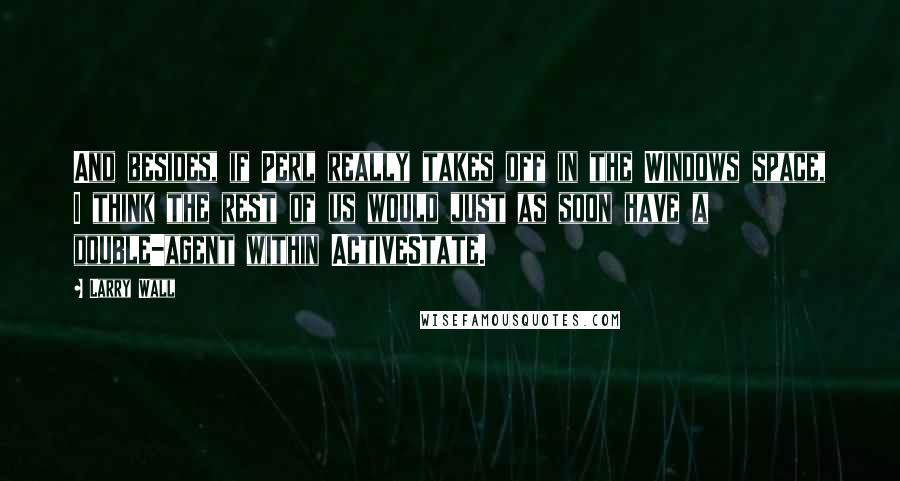 Larry Wall Quotes: And besides, if Perl really takes off in the Windows space, I think the rest of us would just as soon have a double-agent within ActiveState.