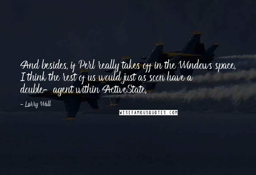 Larry Wall Quotes: And besides, if Perl really takes off in the Windows space, I think the rest of us would just as soon have a double-agent within ActiveState.