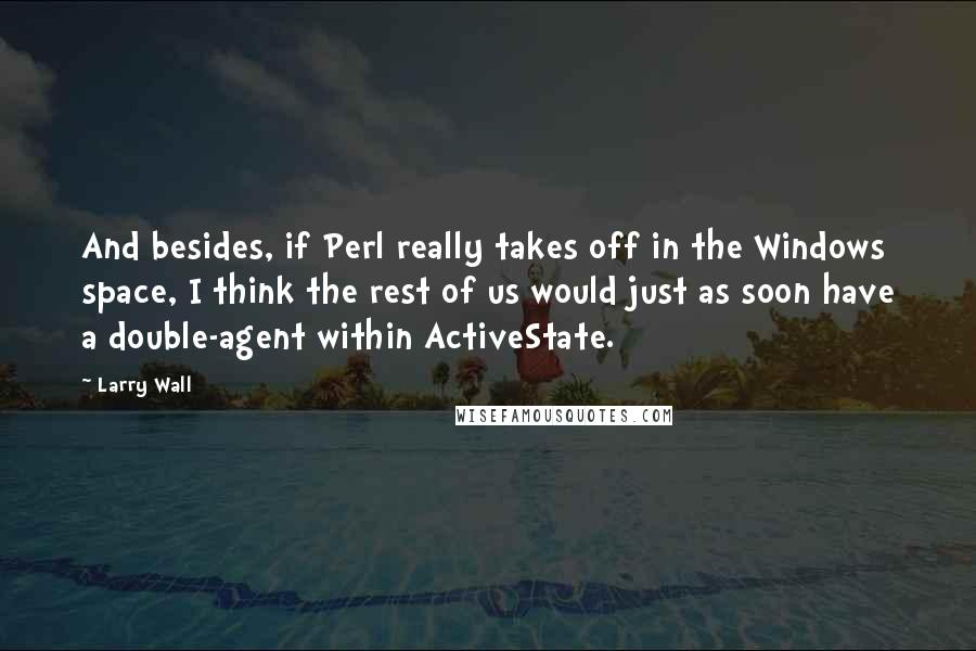 Larry Wall Quotes: And besides, if Perl really takes off in the Windows space, I think the rest of us would just as soon have a double-agent within ActiveState.