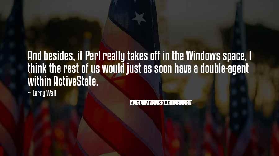 Larry Wall Quotes: And besides, if Perl really takes off in the Windows space, I think the rest of us would just as soon have a double-agent within ActiveState.