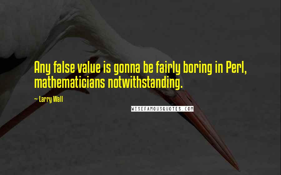 Larry Wall Quotes: Any false value is gonna be fairly boring in Perl, mathematicians notwithstanding.