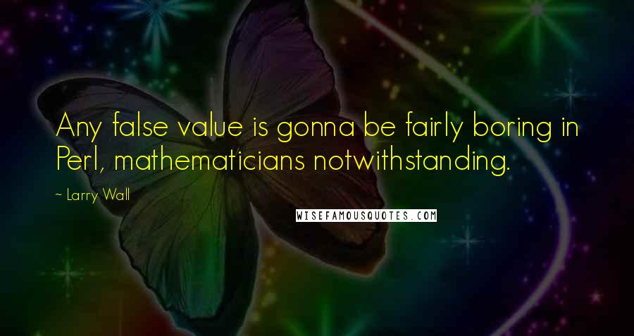 Larry Wall Quotes: Any false value is gonna be fairly boring in Perl, mathematicians notwithstanding.