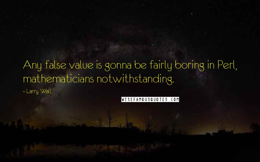 Larry Wall Quotes: Any false value is gonna be fairly boring in Perl, mathematicians notwithstanding.