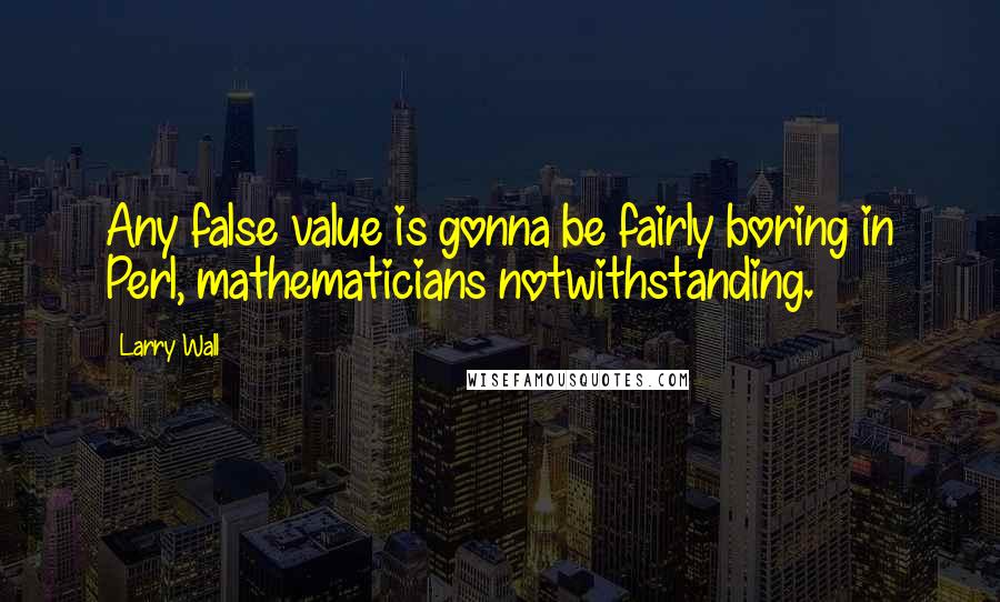 Larry Wall Quotes: Any false value is gonna be fairly boring in Perl, mathematicians notwithstanding.