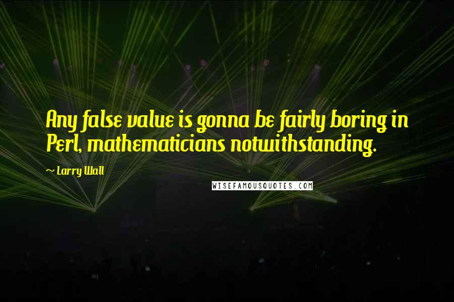 Larry Wall Quotes: Any false value is gonna be fairly boring in Perl, mathematicians notwithstanding.