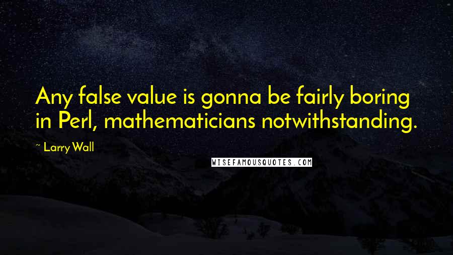 Larry Wall Quotes: Any false value is gonna be fairly boring in Perl, mathematicians notwithstanding.